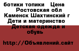 ботики-топики › Цена ­ 60 - Ростовская обл., Каменск-Шахтинский г. Дети и материнство » Детская одежда и обувь   